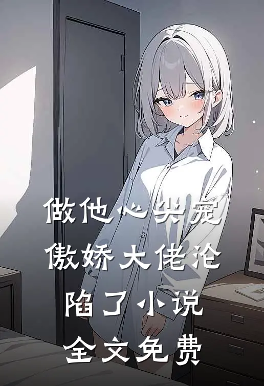 做他心尖宠,傲娇大佬沦陷了全文免费