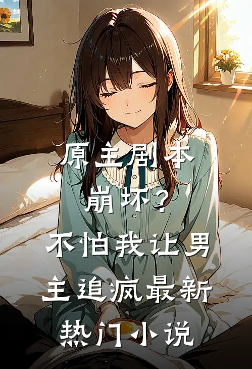 原主剧本崩坏?不怕,我让男主追疯最新热门免费阅读