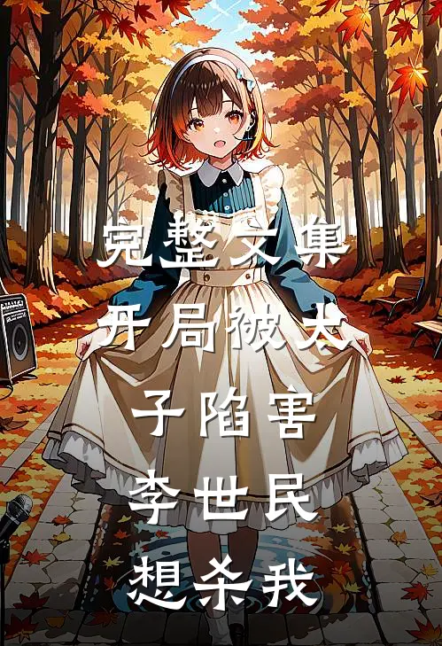 完整文集开局被太子陷害,李世民想杀我的