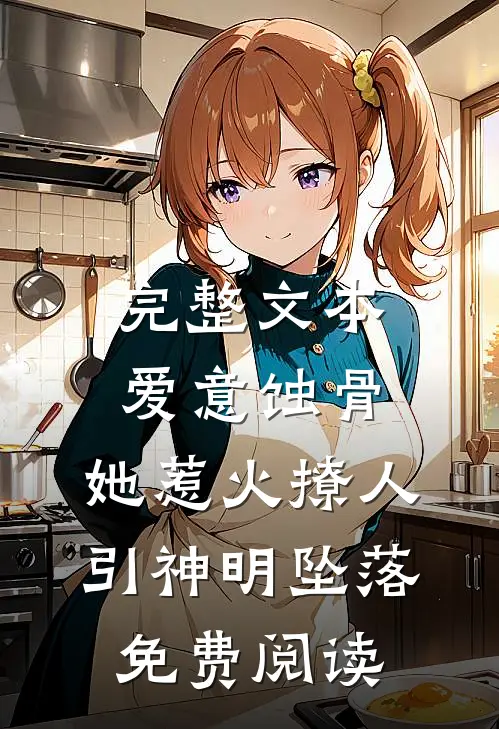 完整文本爱意蚀骨:她惹火撩人,引神明坠落免费阅读