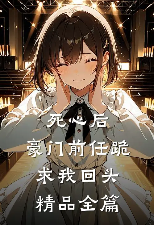 死心后，豪门前任跪求我回头精品全篇