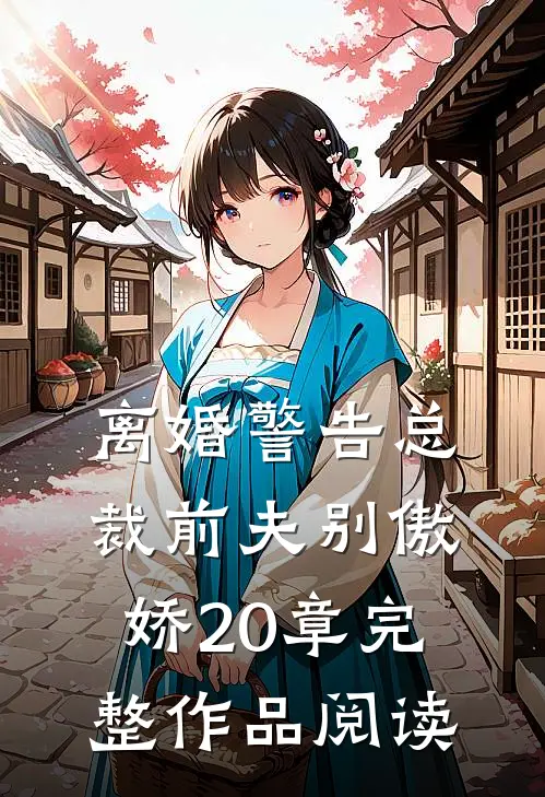 离婚警告总裁前夫别傲娇20章完整作品阅读