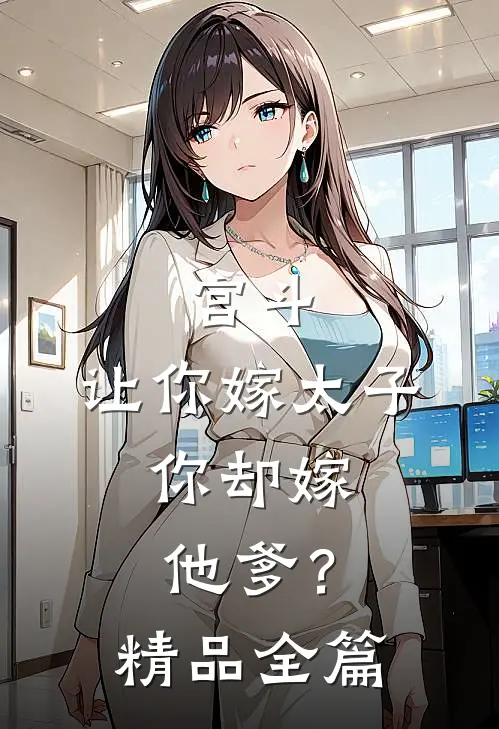 宫斗让你嫁太子,你却嫁他爹?精品全篇阅读