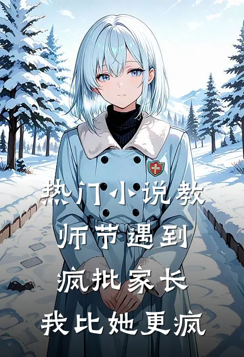 热门小说教师节遇到疯批家长，我比她更疯