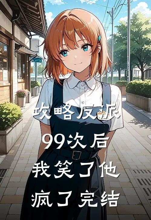攻略反派99次后,我笑了他疯了完结了嘛