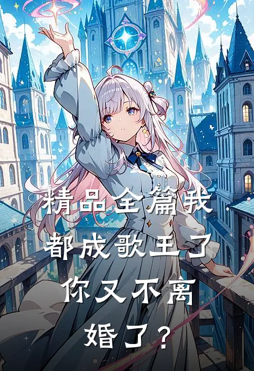 精品全篇我都成歌王了，你又不离婚了？