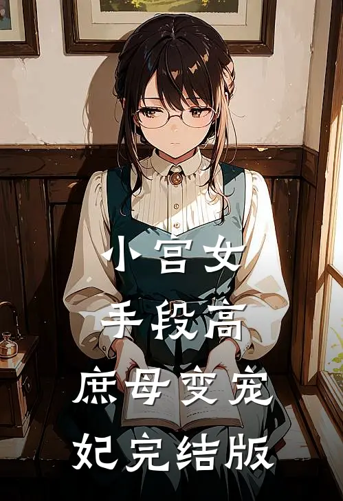 小宫女手段高,庶母变宠妃完结版