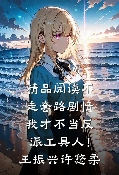 精品阅读不走套路剧情，我才不当反派工具人！王振兴许悠柔