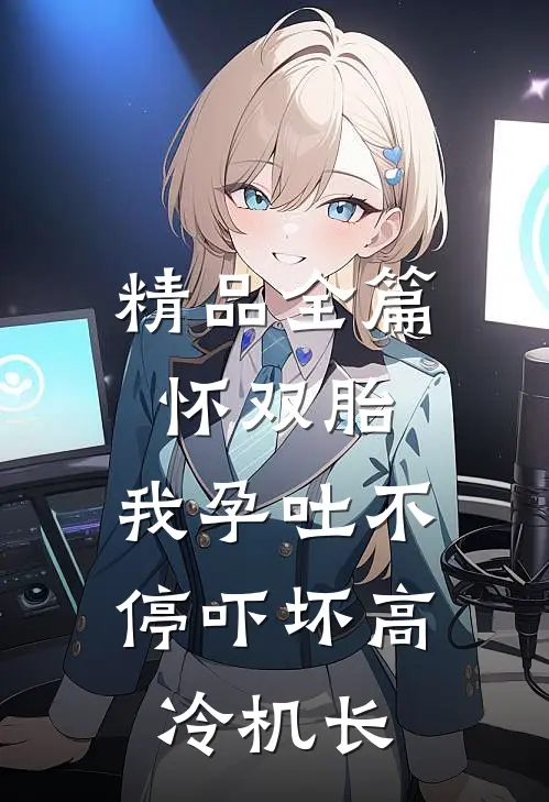 精品全篇怀双胎，我孕吐不停吓坏高冷机长