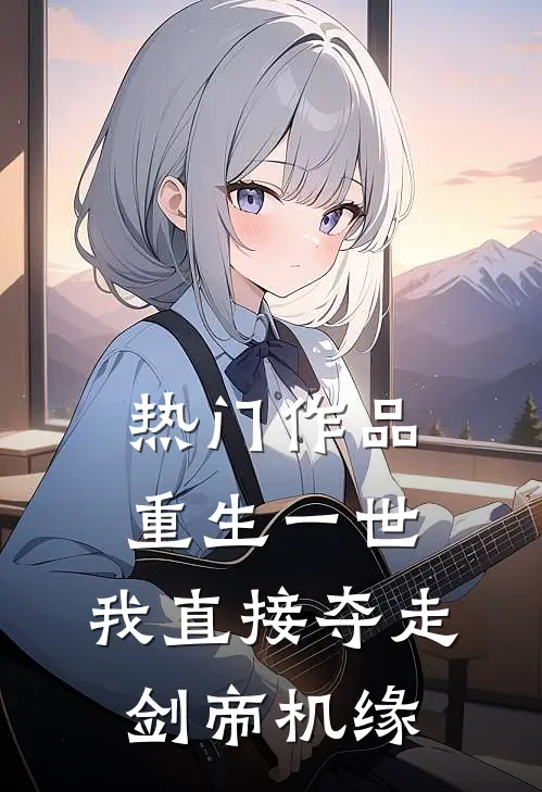 热门作品重生一世,我直接夺走剑帝机缘