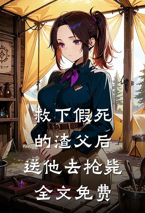 救下假死的渣父后,送他去枪毙全文免费阅读