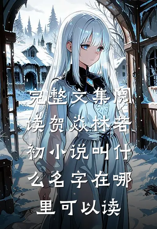 完整文集阅读贺焱林若初小说叫什么名字在哪里可以读
