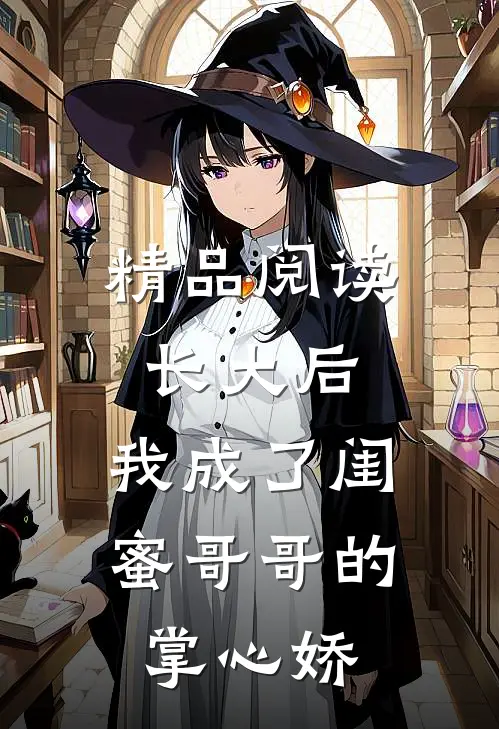 精品阅读长大后，我成了闺蜜哥哥的掌心娇