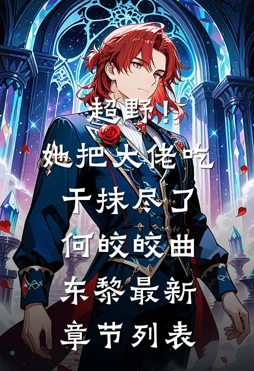 超野！她把大佬吃干抹尽了何皎皎曲东黎最新章节列表