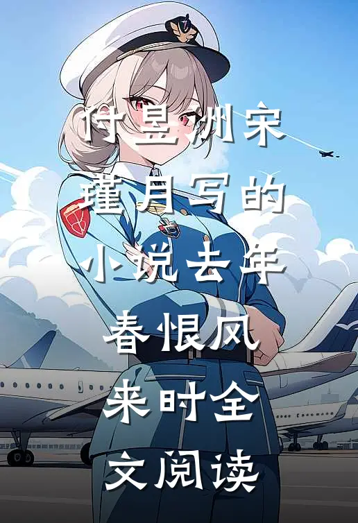 付昱洲宋瑾月写的小说去年春恨风来时全文阅读