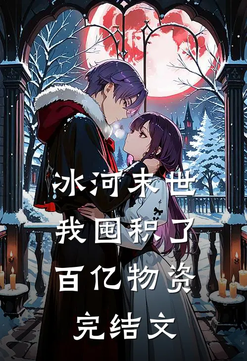 冰河末世，我囤积了百亿物资完结文