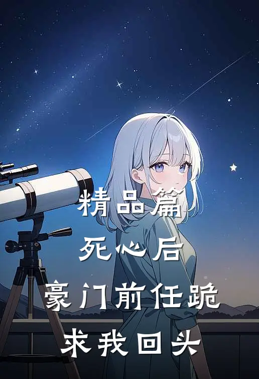 精品篇死心后,豪门前任跪求我回头