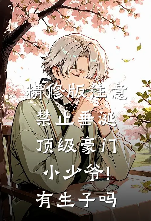 精修版注意,禁止垂涎顶级豪门小少爷!有生子吗