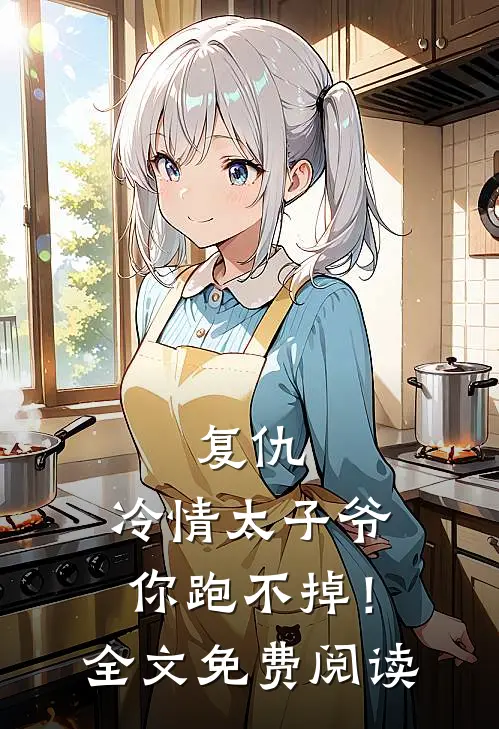复仇冷情太子爷,你跑不掉!全文免费阅读无弹窗