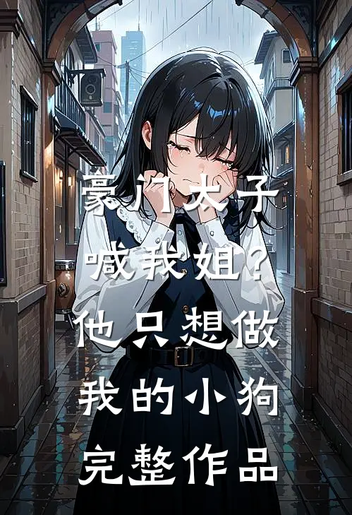 豪门太子喊我姐?他只想做我的小狗完整作品在线观看