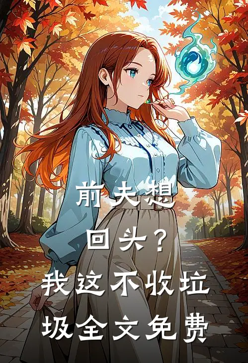 前夫想回头?我这不收垃圾全文免费观看