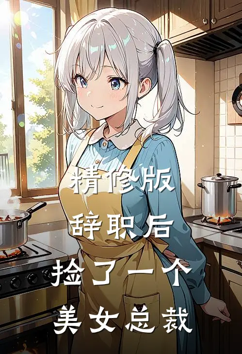 精修版辞职后，捡了一个美女总裁