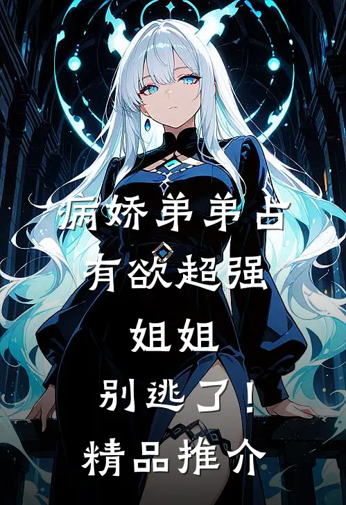 病娇弟弟占有欲超强姐姐,别逃了!精品推介