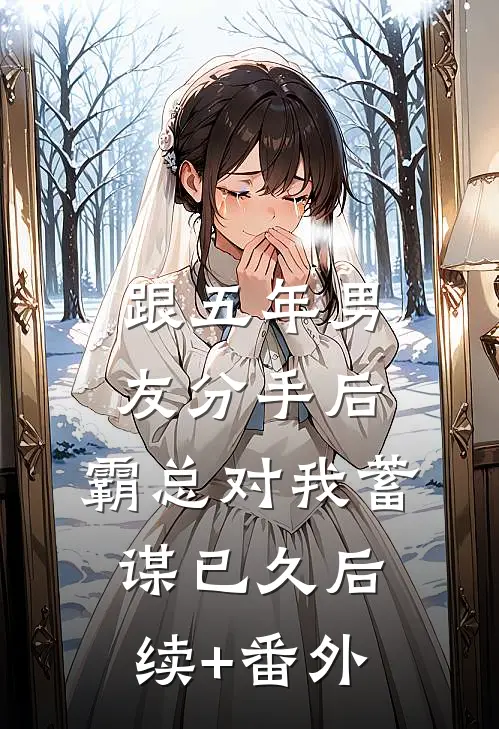 跟五年男友分手后，霸总对我蓄谋已久后续+番外
