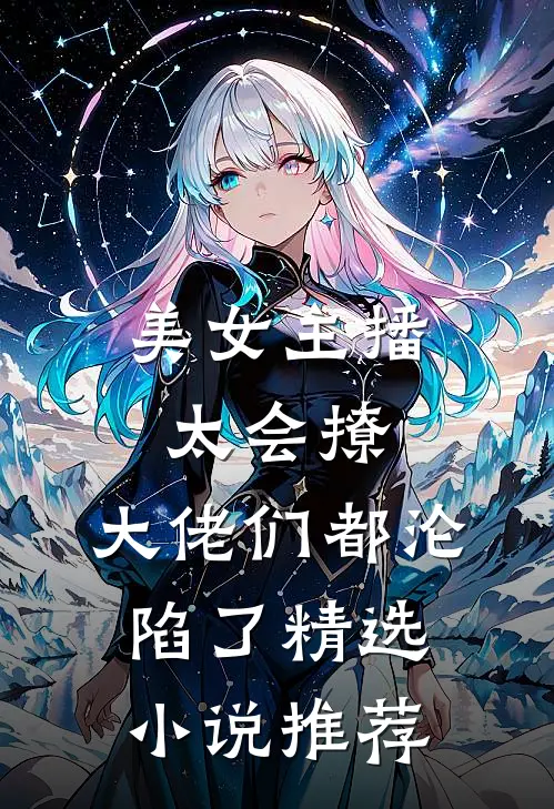 美女主播太会撩,大佬们都沦陷了精选推荐完结