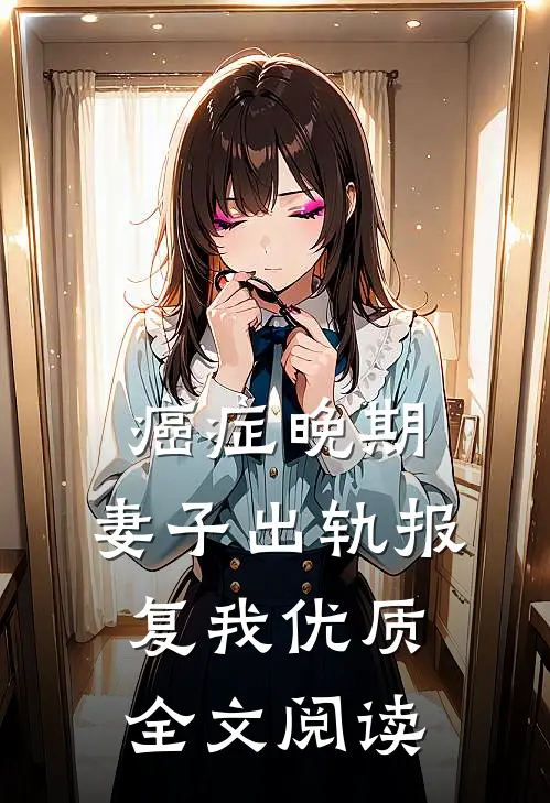 癌症晚期，妻子出轨报复我优质全文阅读