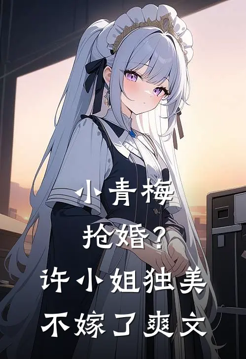 小青梅抢婚?许小姐独美不嫁了爽文