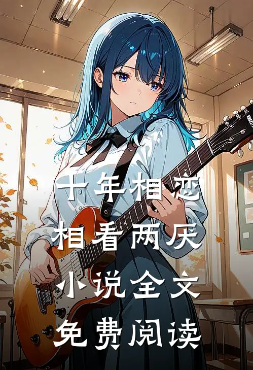 十年相恋,相看两厌全文免费阅读