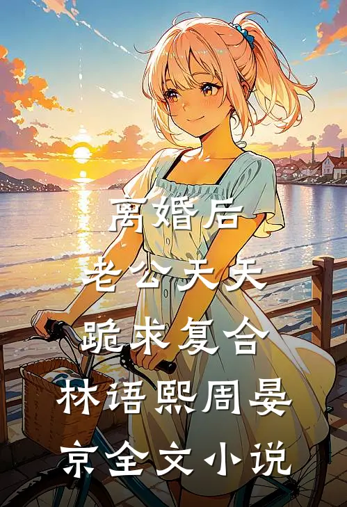 离婚后,老公天天跪求复合:林语熙周晏京全文小说