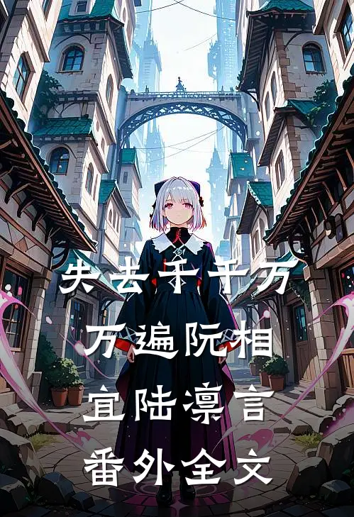 失去千千万万遍阮相宜陆凛言： 番外全文