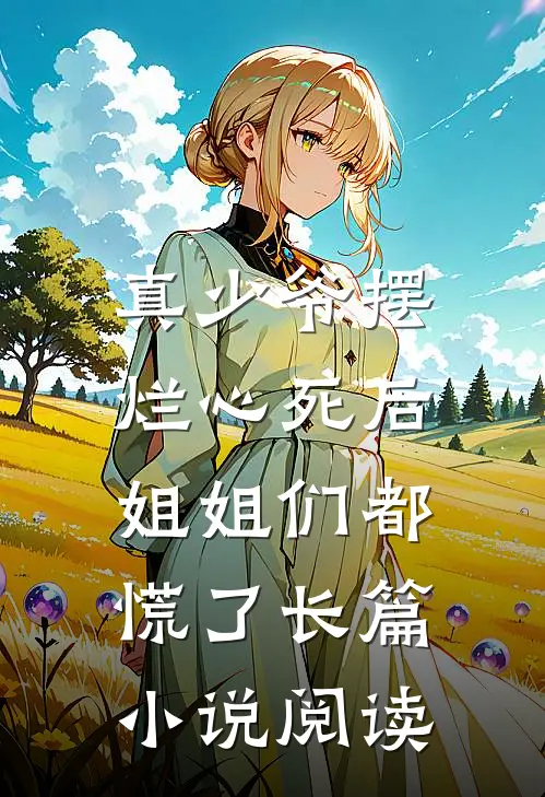 真少爷摆烂心死后,姐姐们都慌了长篇阅读全文