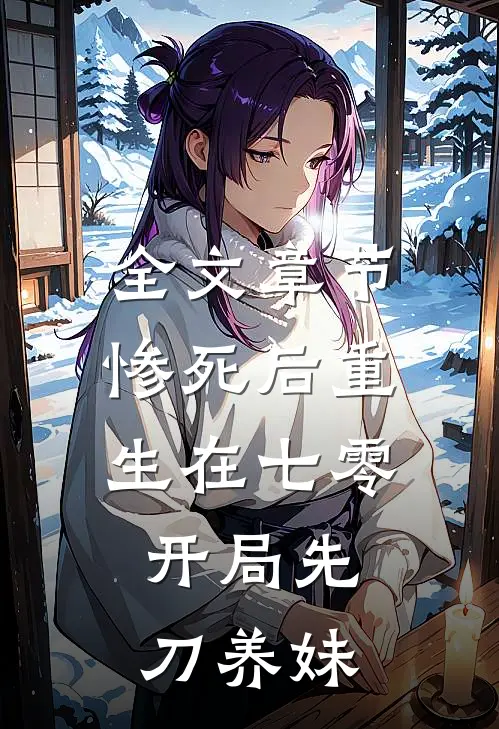 全文章节惨死后重生在七零，开局先刀养妹