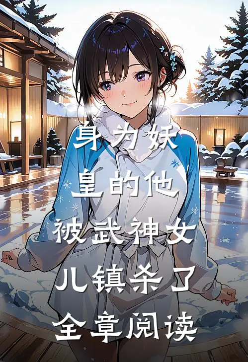 身为妖皇的他,被武神女儿镇杀了全章阅读