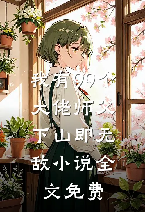 我有99个大佬师父,下山即无敌全文免费