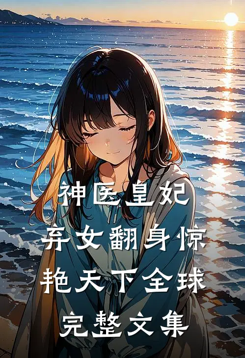 神医皇妃：弃女翻身惊艳天下全球完整文集