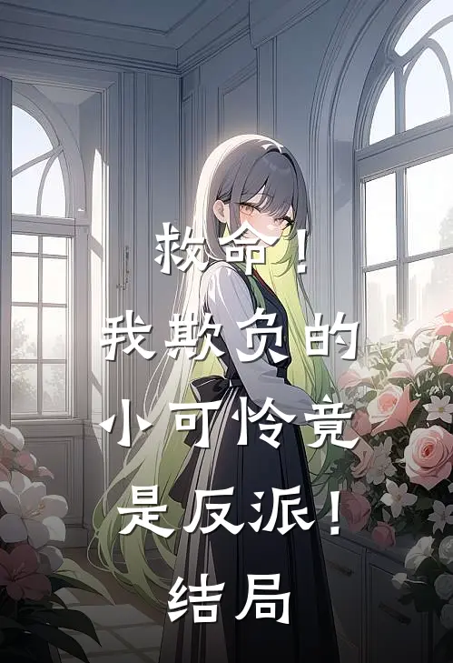救命!我欺负的小可怜竟是反派!结局怎么样