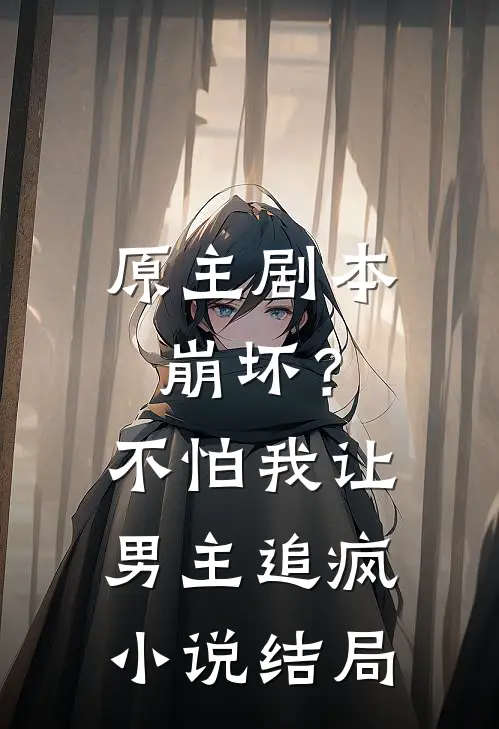 原主剧本崩坏?不怕,我让男主追疯结局怎么样