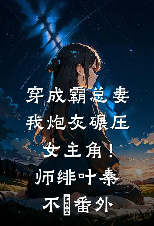 穿成霸总妻，我炮灰碾压女主角！师绯叶秦不俍番外
