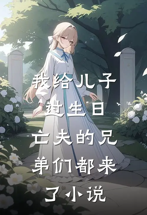 我给儿子过生日,亡夫的兄弟们都来了阅读