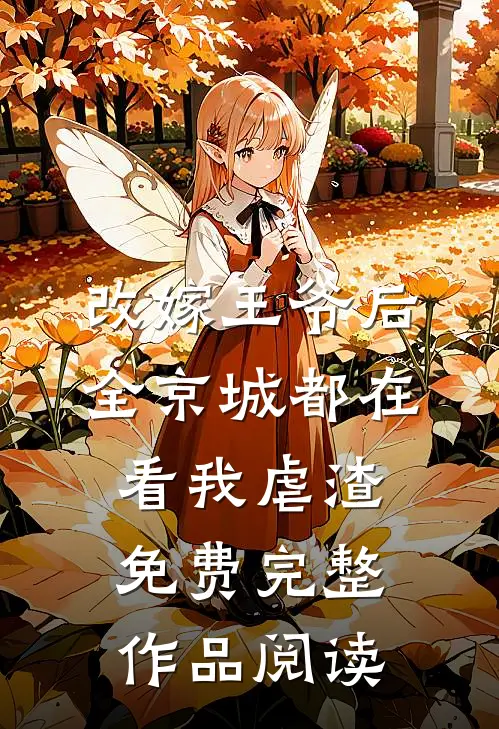 改嫁王爷后,全京城都在看我虐渣免费完整作品阅读