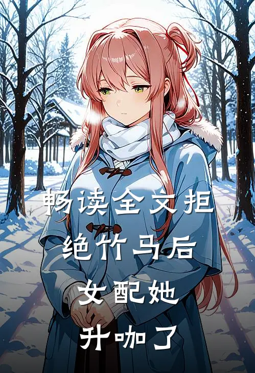 畅读全文拒绝竹马后,女配她升咖了