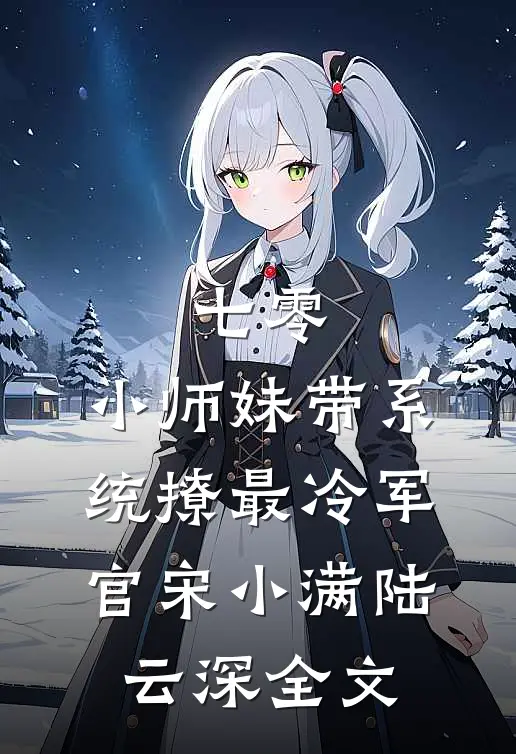 七零：小师妹带系统撩最冷军官宋小满陆云深全文