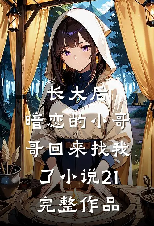 长大后,暗恋的小哥哥回来找我了小说21完整作品