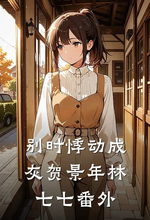 别时悸动成灰贺景年林七七番外
