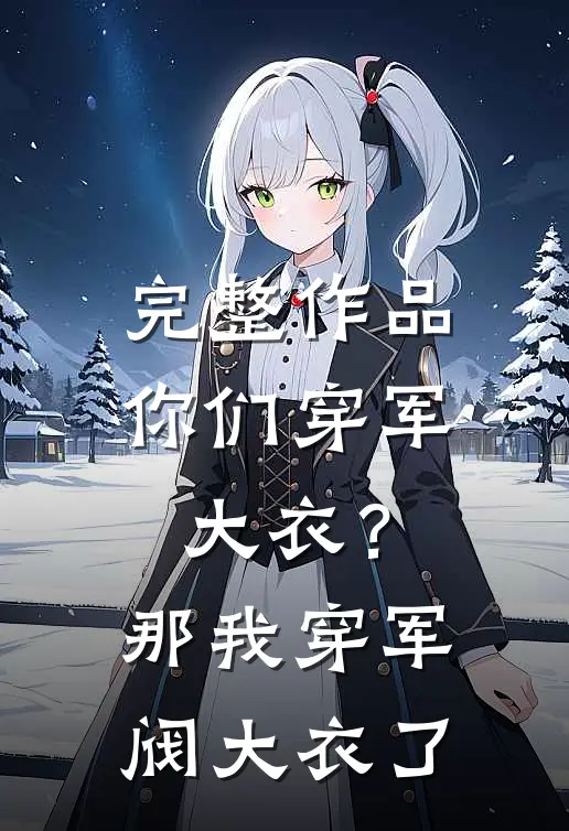 完整作品你们穿军大衣?那我穿军阀大衣了吗