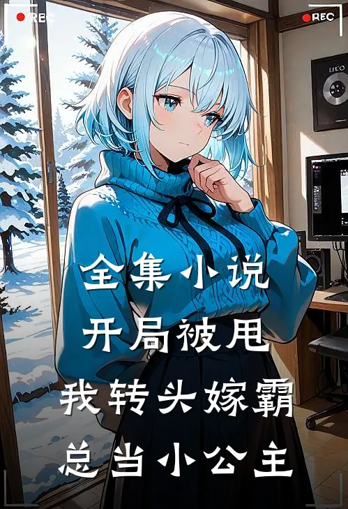 全集开局被甩,我转头嫁霸总当小公主免费阅读